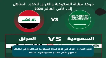 تاريخ المباراة.. تعرف على موعد مباراة السعودية ضد العراق في الملحق الآسيوي لكأس العالم 2026 والقنوات الناقلة